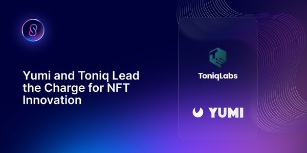 Yumi and Toniq Labs Lead the Charge for NFT Innovation