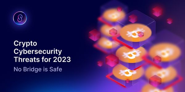 Crypto Cybersecurity Threats for 2023: No Bridge is Safe